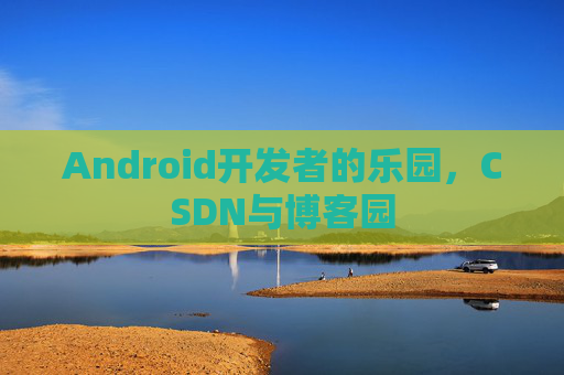 Android开发者的乐园,CSDN与博客园